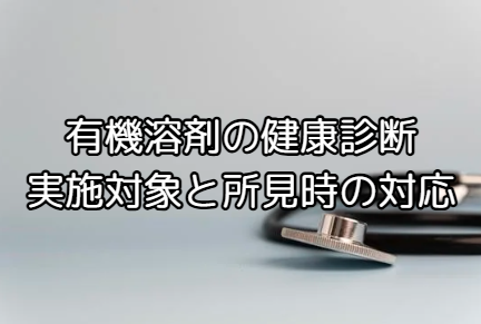 有機溶剤の健康診断とは?実施基準・項目・引っかかったときの対応を徹底解説
