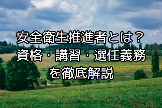 安全衛生推進者とは?資格要件・講習内容・選任義務を徹底解説|安全衛生推進者 講習・資格ガイド